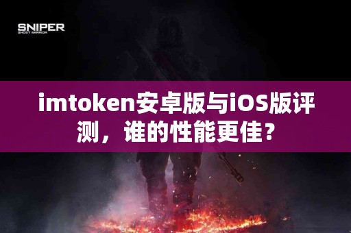 imtoken安卓版与iOS版评测，谁的性能更佳？