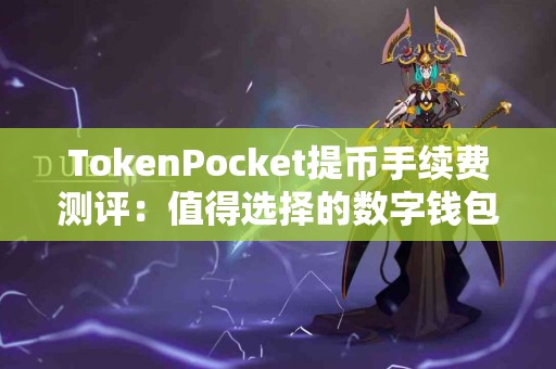 TokenPocket提币手续费测评：值得选择的数字钱包吗？