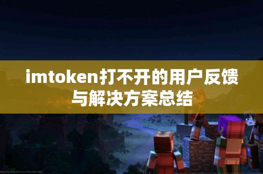 imtoken打不开的用户反馈与解决方案总结