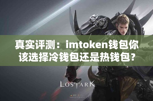 真实评测：imtoken钱包你该选择冷钱包还是热钱包？