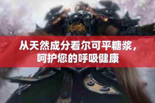 从天然成分看尔可平糖浆，呵护您的呼吸健康