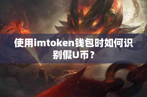 使用imtoken钱包时如何识别假U币？