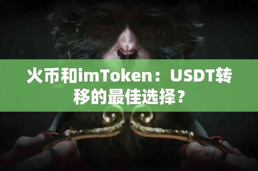 火币和imToken：USDT转移的最佳选择？