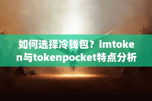 如何选择冷钱包？imtoken与tokenpocket特点分析