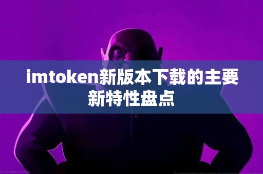 imtoken新版本下载的主要新特性盘点