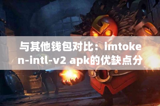 与其他钱包对比：imtoken-intl-v2 apk的优缺点分析