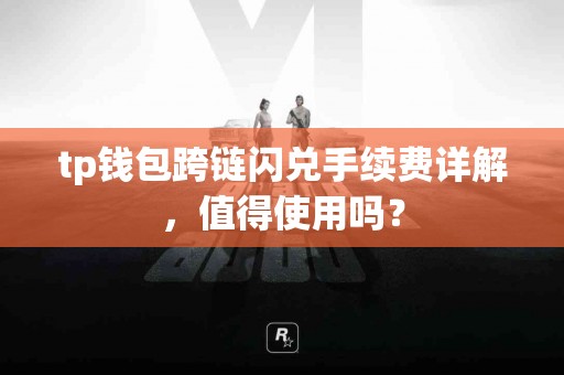 tp钱包跨链闪兑手续费详解，值得使用吗？