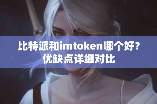 比特派和imtoken哪个好？优缺点详细对比