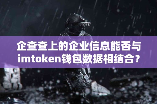 企查查上的企业信息能否与imtoken钱包数据相结合？