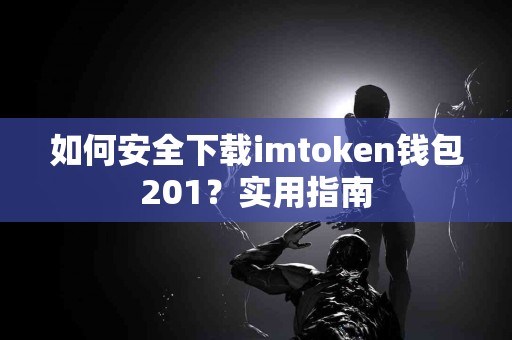 如何安全下载imtoken钱包201？实用指南