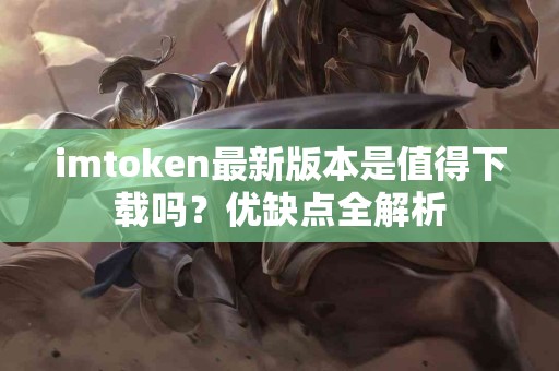 imtoken最新版本是值得下载吗？优缺点全解析