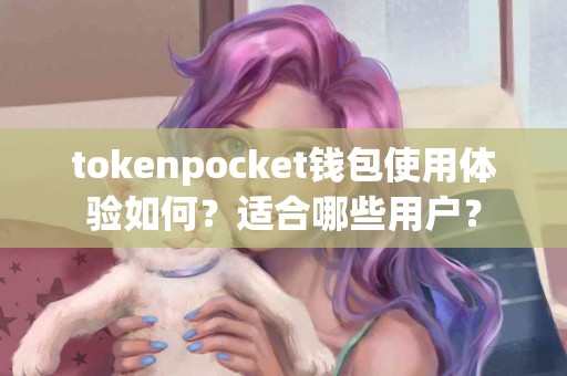 tokenpocket钱包使用体验如何？适合哪些用户？