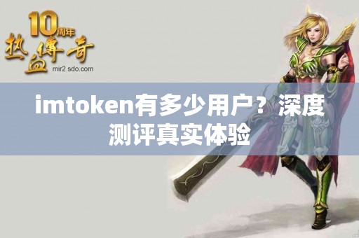 imtoken有多少用户？深度测评真实体验