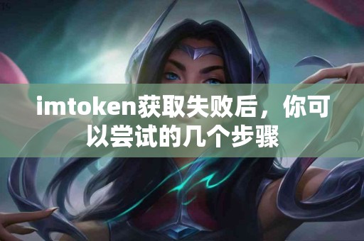 imtoken获取失败后，你可以尝试的几个步骤