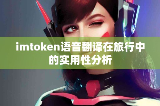 imtoken语音翻译在旅行中的实用性分析