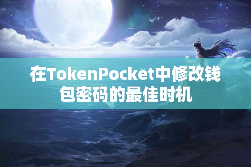 在TokenPocket中修改钱包密码的最佳时机
