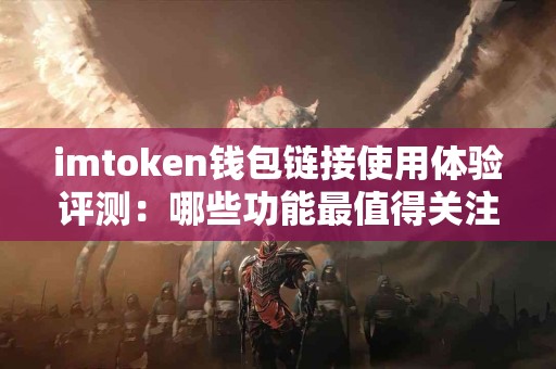 imtoken钱包链接使用体验评测：哪些功能最值得关注？