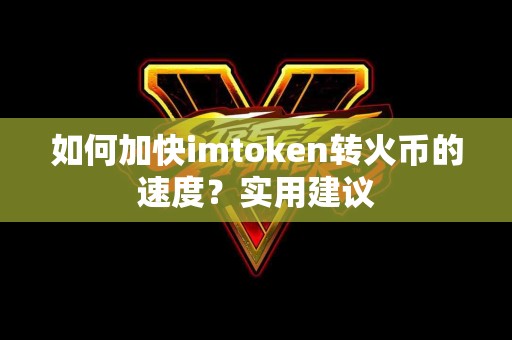 如何加快imtoken转火币的速度？实用建议
