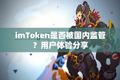 imToken是否被国内监管？用户体验分享