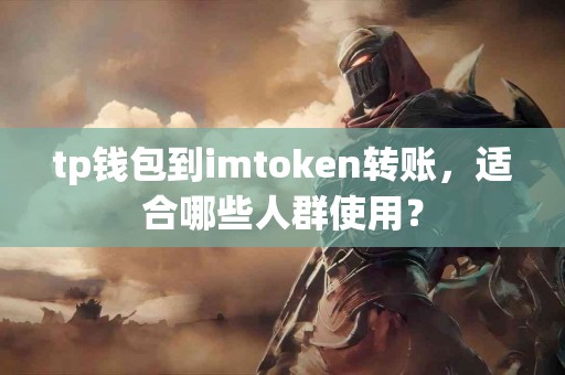 tp钱包到imtoken转账，适合哪些人群使用？