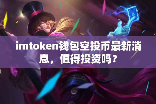 imtoken钱包空投币最新消息，值得投资吗？