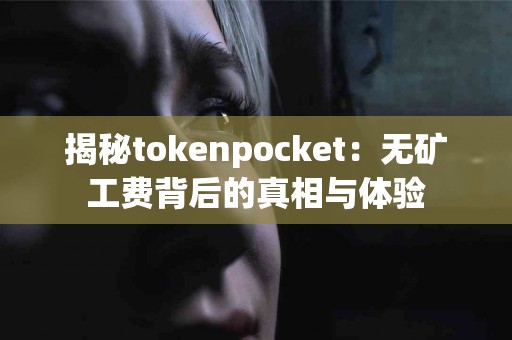 揭秘tokenpocket：无矿工费背后的真相与体验