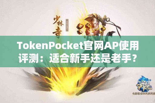 TokenPocket官网AP使用评测：适合新手还是老手？
