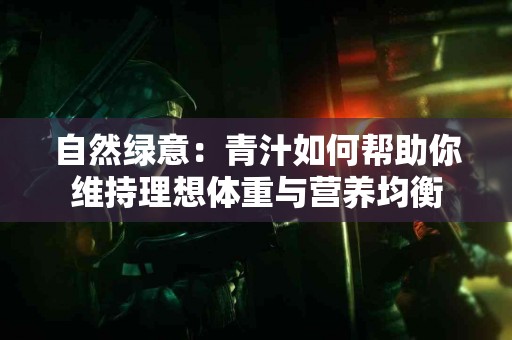 自然绿意：青汁如何帮助你维持理想体重与营养均衡