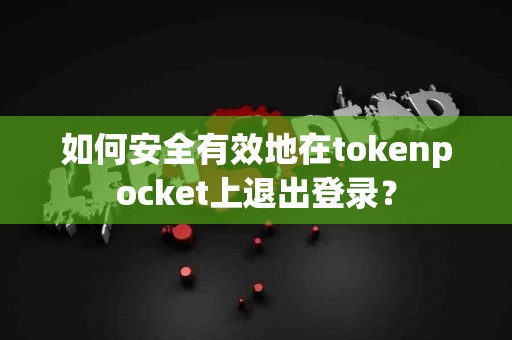 如何安全有效地在tokenpocket上退出登录？