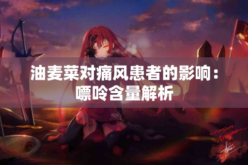 油麦菜对痛风患者的影响：嘌呤含量解析