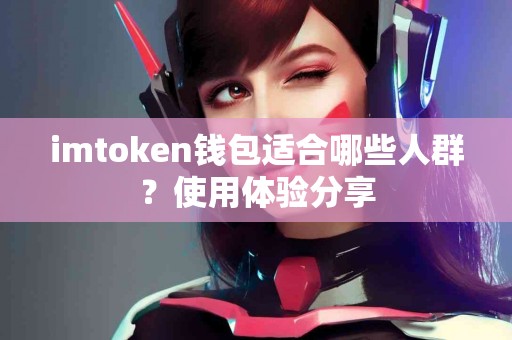 imtoken钱包适合哪些人群？使用体验分享