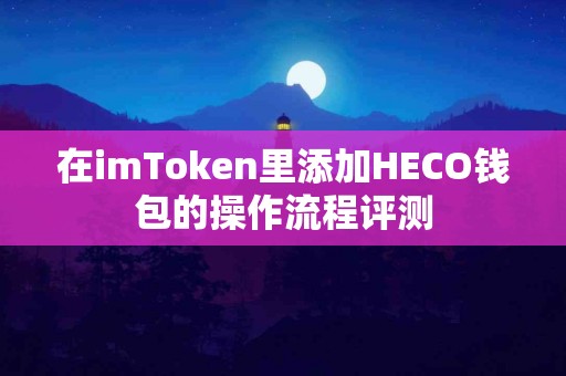 在imToken里添加HECO钱包的操作流程评测