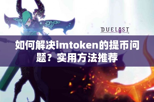 如何解决imtoken的提币问题？实用方法推荐