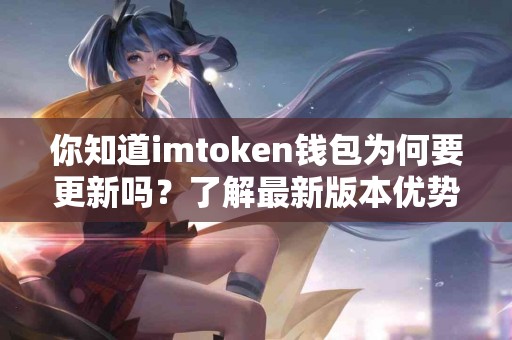 你知道imtoken钱包为何要更新吗？了解最新版本优势！