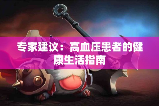 专家建议：高血压患者的健康生活指南