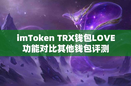 imToken TRX钱包LOVE功能对比其他钱包评测