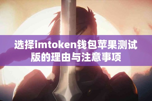 选择imtoken钱包苹果测试版的理由与注意事项