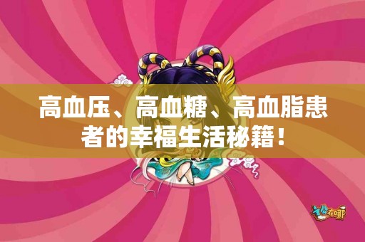 高血压、高血糖、高血脂患者的幸福生活秘籍！