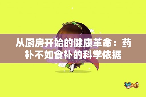 从厨房开始的健康革命：药补不如食补的科学依据