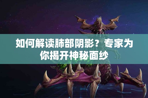 如何解读肺部阴影？专家为你揭开神秘面纱