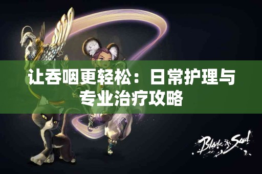 让吞咽更轻松：日常护理与专业治疗攻略