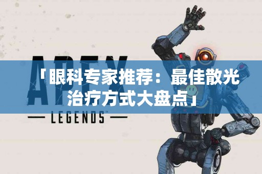 「眼科专家推荐：最佳散光治疗方式大盘点」