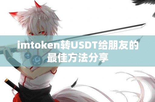 imtoken转USDT给朋友的最佳方法分享