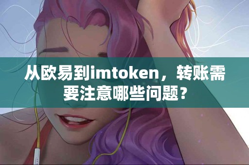 从欧易到imtoken，转账需要注意哪些问题？