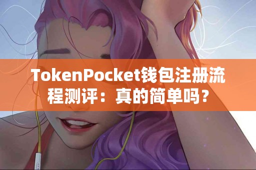 TokenPocket钱包注册流程测评：真的简单吗？