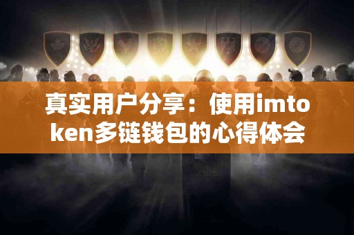 真实用户分享：使用imtoken多链钱包的心得体会