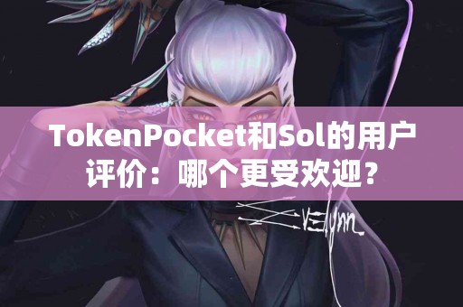 TokenPocket和Sol的用户评价：哪个更受欢迎？