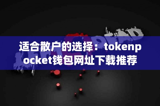 适合散户的选择：tokenpocket钱包网址下载推荐