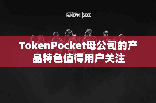 TokenPocket母公司的产品特色值得用户关注