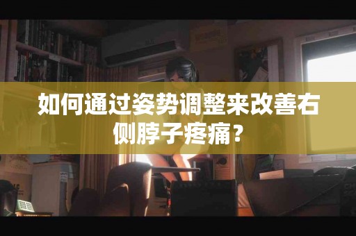 如何通过姿势调整来改善右侧脖子疼痛？